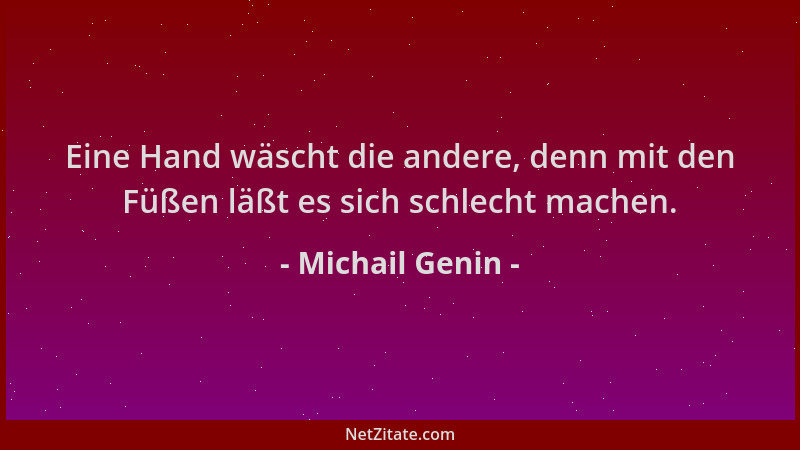 Michail Genin - Eine Hand wäscht die andere, denn mit den Füßen läßt es sich schlecht machen....