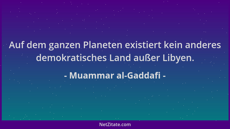 Muammar al-Gaddafi - Auf dem ganzen Planeten existiert kein anderes demokratisches Land außer Libyen....