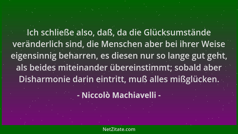 Niccolò Machiavelli - Ich schließe also, daß, da die Glücksumstände veränderlich sind, die Menschen aber bei ihrer Weise ei...