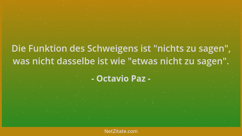 Octavio Paz - Die Funktion des Schweigens ist  "nichts zu sagen ", was nicht dasselbe ist wie  "etwas nicht zu sagen "....