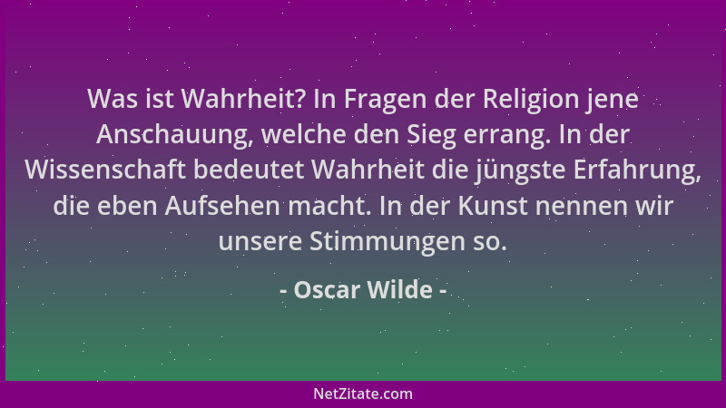 Oscar Wilde - Was ist Wahrheit? In Fragen der Religion jene Anschauung, welche den Sieg errang. In der Wissenschaft bedeute...