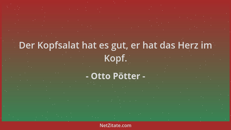 Otto Pötter - Der Kopfsalat hat es gut, er hat das Herz im Kopf....
