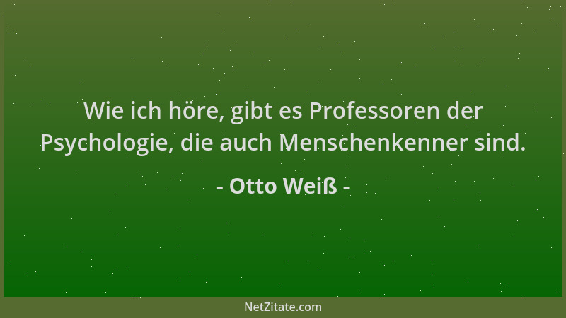 Otto Weiß - Wie ich höre, gibt es Professoren der Psychologie, die auch Menschenkenner sind....