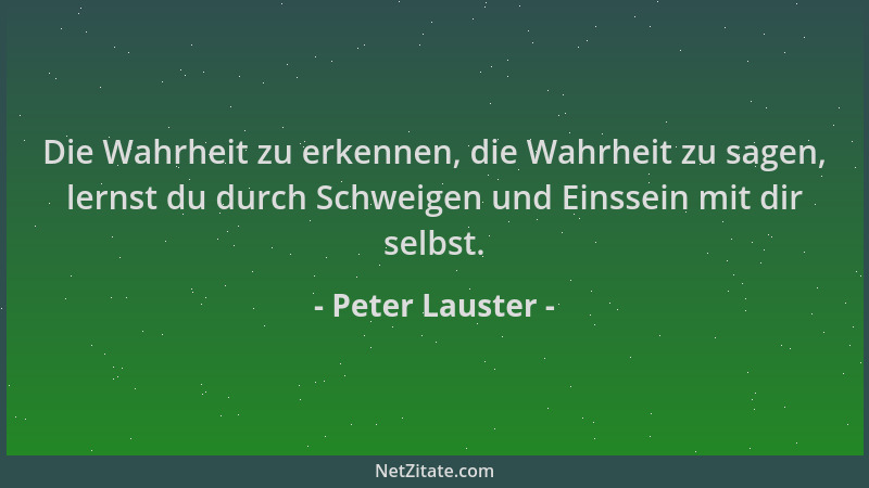 Peter Lauster - Die Wahrheit zu erkennen, die Wahrheit zu sagen, lernst du durch Schweigen und Einssein mit dir selbst....