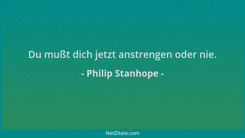 Philip Stanhope - Du mußt dich jetzt anstrengen oder nie....