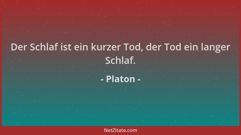 Platon - Der Schlaf ist ein kurzer Tod, der Tod ein langer Schlaf....