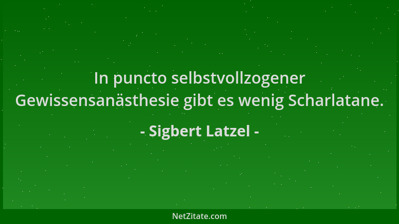 Sigbert Latzel - In puncto selbstvollzogener Gewissensanästhesie gibt es wenig Scharlatane....