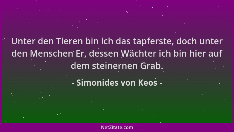 Simonides von Keos - Unter den Tieren bin ich das tapferste, doch unter den Menschen Er, dessen Wächter ich bin hier auf de...