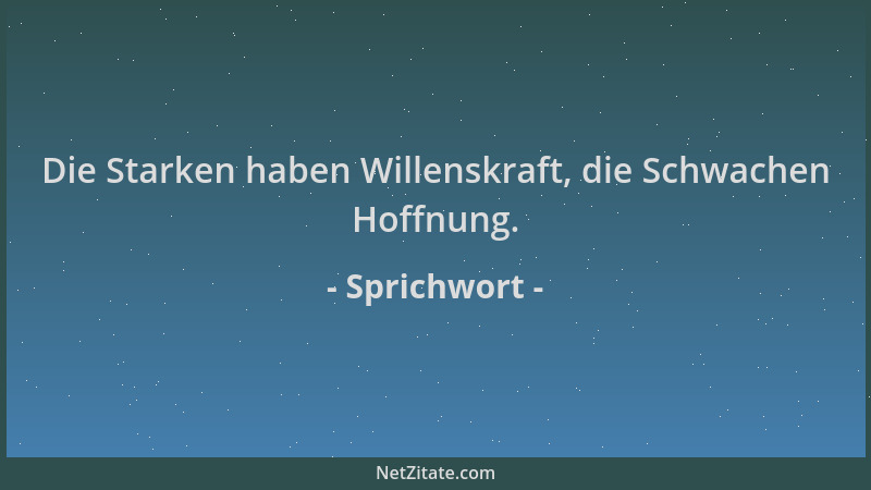 Sprichwort - Die Starken haben Willenskraft, die Schwachen Hoffnung....