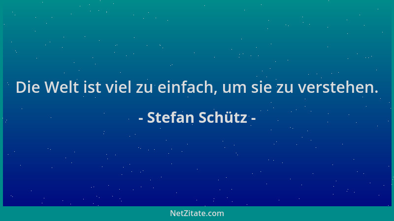 Stefan Schütz - Die Welt ist viel zu einfach, um sie zu verstehen....