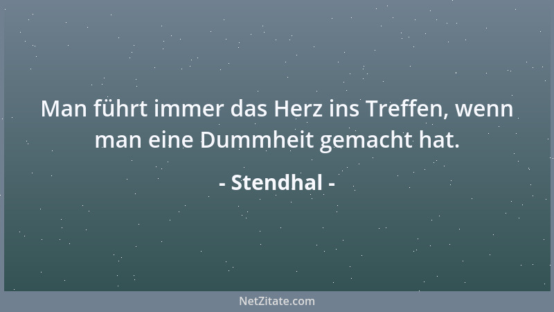 Stendhal - Man führt immer das Herz ins Treffen, wenn man eine Dummheit gemacht hat....