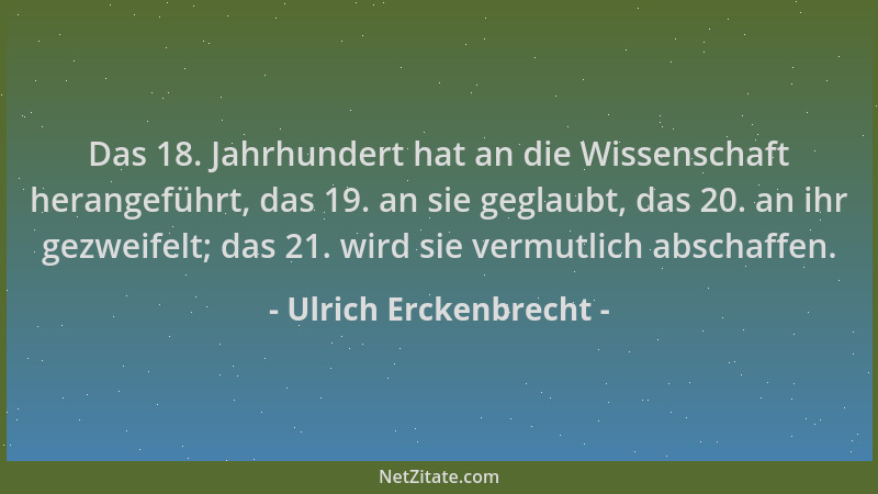Ulrich Erckenbrecht - Das 18. Jahrhundert hat an die Wissenschaft herangeführt, das 19. an sie geglaubt, das 20. an ihr gez...