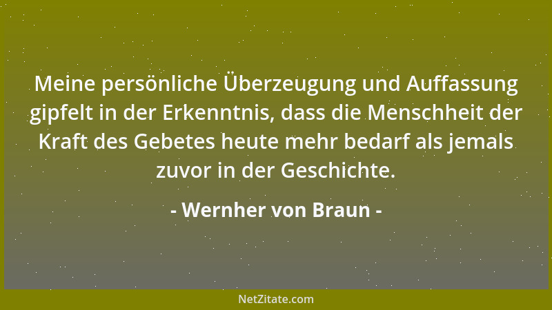 Wernher von Braun - Meine persönliche Überzeugung und Auffassung gipfelt in der Erkenntnis, dass die Menschheit der Kraft d...