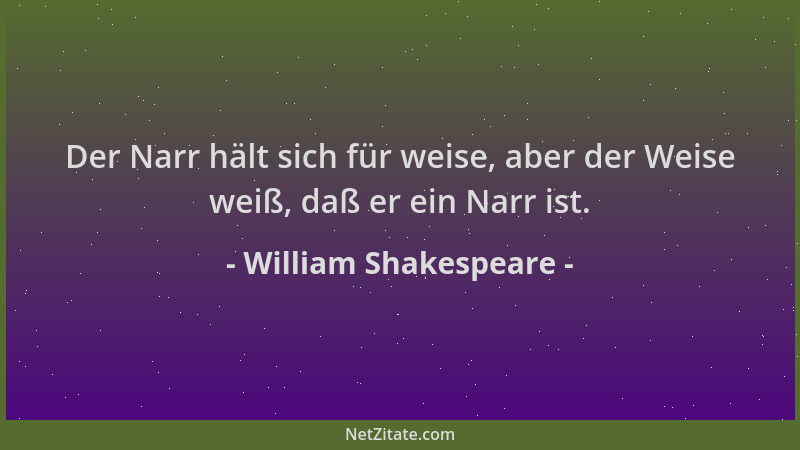 William Shakespeare - Der Narr hält sich für weise, aber der Weise weiß, daß er ein Narr ist....