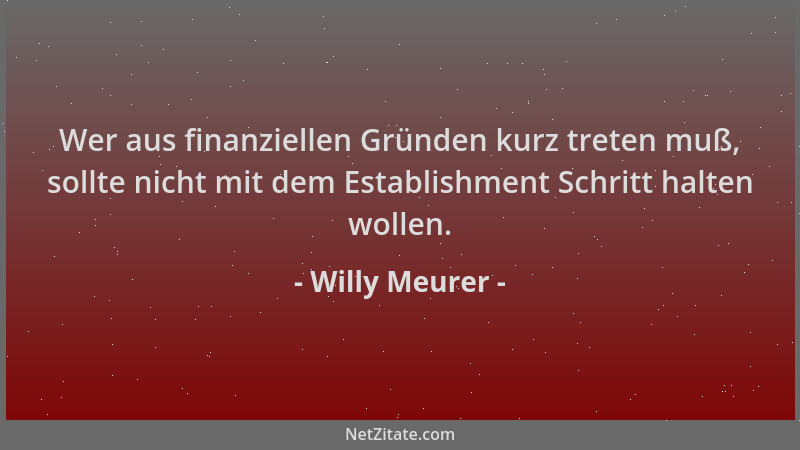 Willy Meurer - Wer aus finanziellen Gründen kurz treten muß, sollte nicht mit dem Establishment Schritt halten wollen....