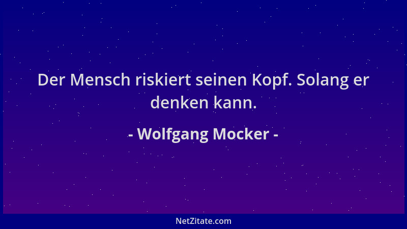 Wolfgang Mocker - Der Mensch riskiert seinen Kopf. Solang er denken kann....
