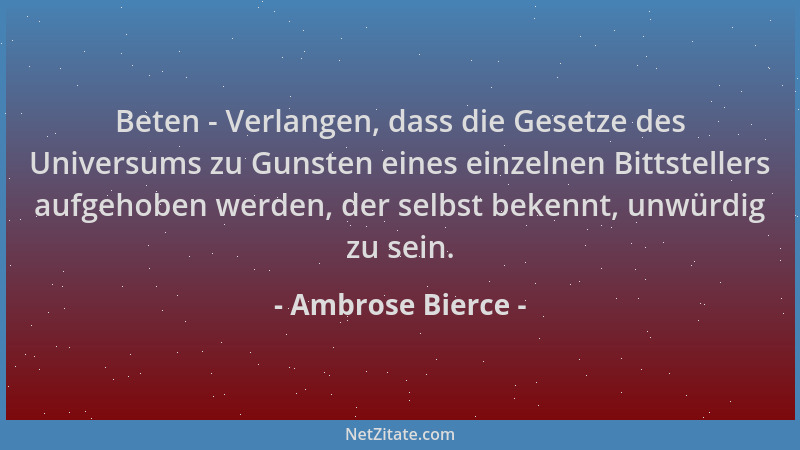 Ambrose Bierce - Beten - Verlangen, dass die Gesetze des Universums zu Gunsten eines einzelnen Bittstellers aufgehoben werd...