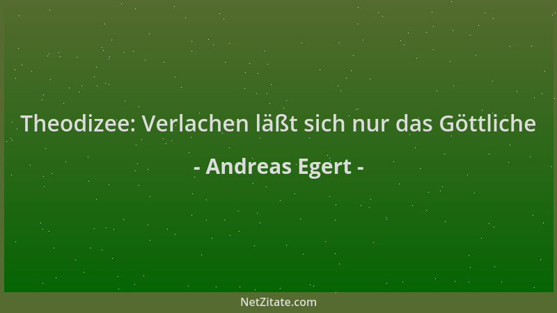 Andreas Egert - Theodizee: Verlachen läßt sich nur das Göttliche...