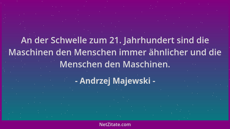 Andrzej Majewski - An der Schwelle zum 21. Jahrhundert sind die Maschinen den Menschen immer ähnlicher und die Menschen den...