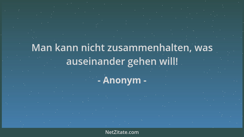 Anonym - Man kann nicht zusammenhalten, was auseinander gehen will!...