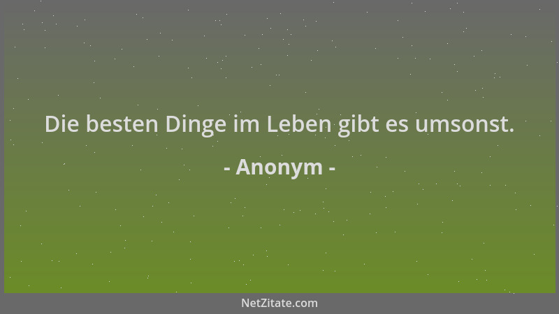 Anonym - Die besten Dinge im Leben gibt es umsonst....