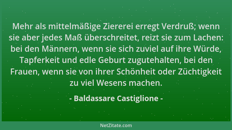 Baldassare Castiglione - Mehr als mittelmäßige Ziererei erregt Verdruß; wenn sie aber jedes Maß überschreitet, reizt sie zu...