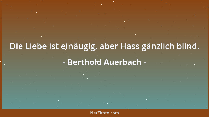 Berthold Auerbach - Die Liebe ist einäugig, aber Hass gänzlich blind....