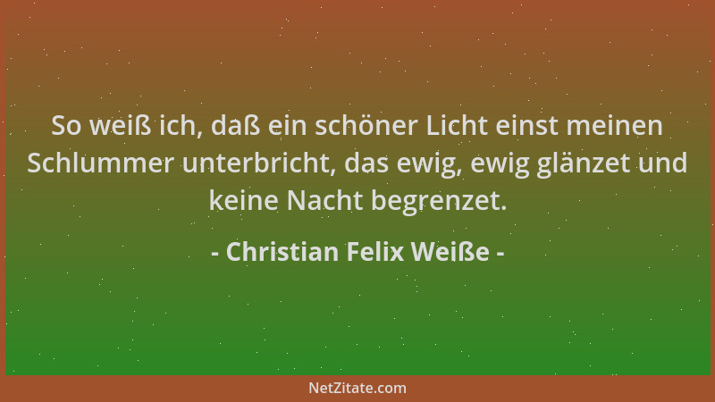 Christian Felix Weiße - So weiß ich, daß ein schöner Licht einst meinen Schlummer unterbricht, das ewig, ewig glänzet und k...