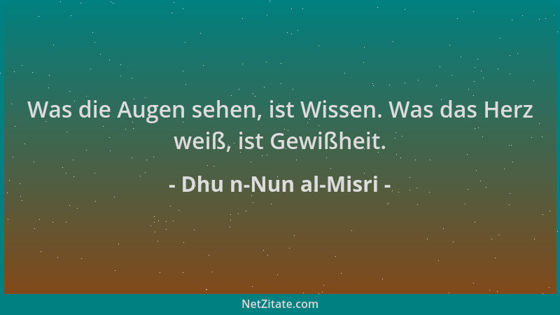 Dhu n-Nun al-Misri - Was die Augen sehen, ist Wissen. Was das Herz weiß, ist Gewißheit....
