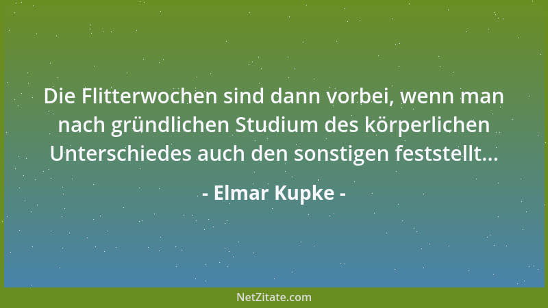 Elmar Kupke - Die Flitterwochen sind dann vorbei, wenn man nach gründlichen Studium des körperlichen Unterschiedes auch den...