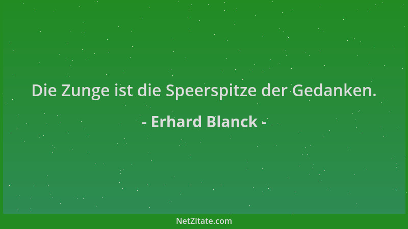 Erhard Blanck - Die Zunge ist die Speerspitze der Gedanken....