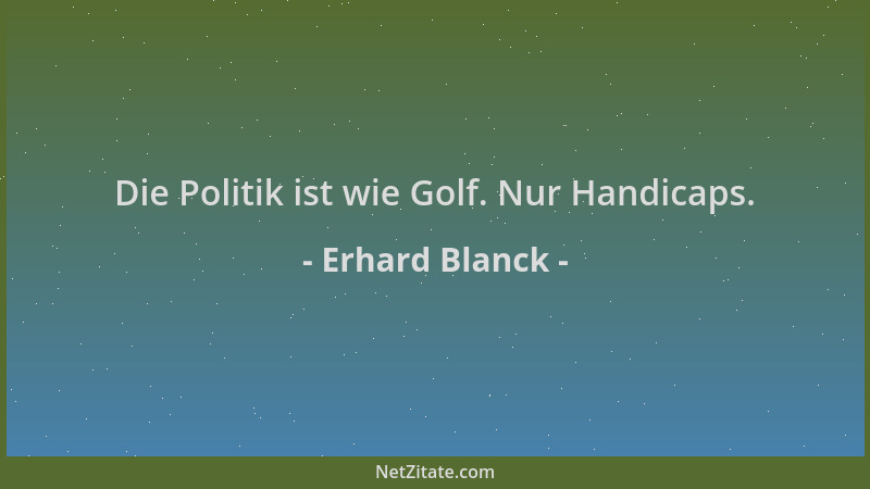 Erhard Blanck - Die Politik ist wie Golf. Nur Handicaps....