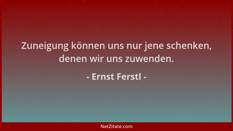 Ernst Ferstl - Zuneigung können uns nur jene schenken, denen wir uns zuwenden....