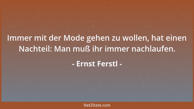 Ernst Ferstl - Immer mit der Mode gehen zu wollen, hat einen Nachteil: Man muß ihr immer nachlaufen....
