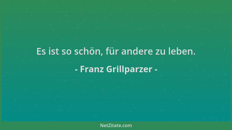Franz Grillparzer - Es ist so schön, für andere zu leben....
