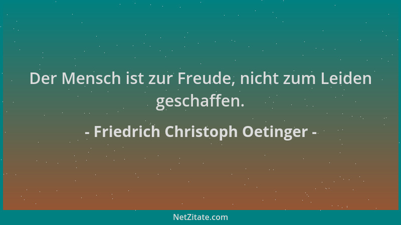 Friedrich Christoph Oetinger - Der Mensch ist zur Freude, nicht zum Leiden geschaffen....