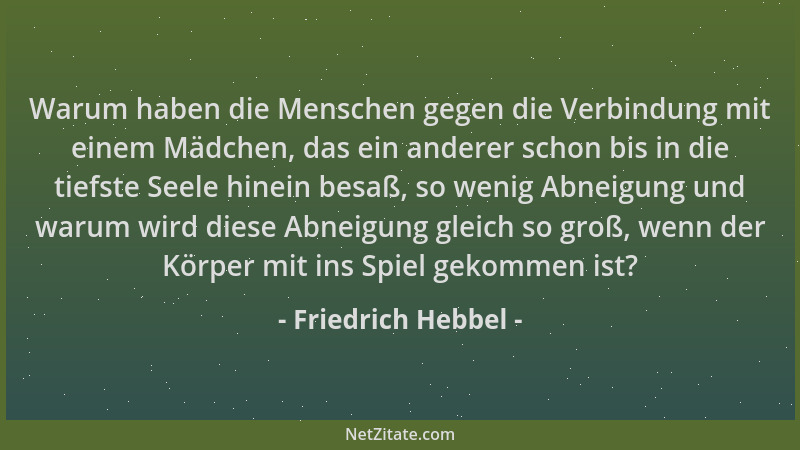 Friedrich Hebbel - Warum haben die Menschen gegen die Verbindung mit einem Mädchen, das ein anderer schon bis in die tiefst...
