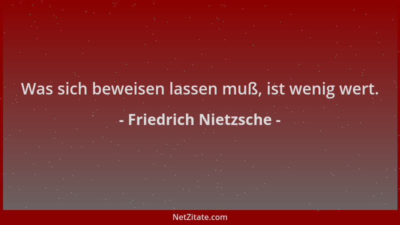 Friedrich Nietzsche - Was sich beweisen lassen muß, ist wenig wert....