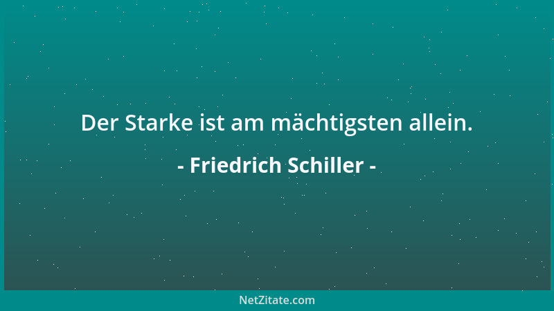Friedrich Schiller - Der Starke ist am mächtigsten allein....