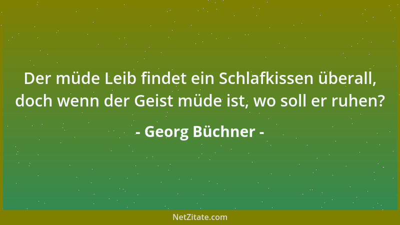Georg Büchner - Der müde Leib findet ein Schlafkissen überall, doch wenn der Geist müde ist, wo soll er ruhen?...
