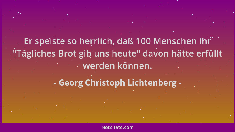 Georg Christoph Lichtenberg - Er speiste so herrlich, daß 100 Menschen ihr  "Tägliches Brot gib uns heute " davon hätte erfül...