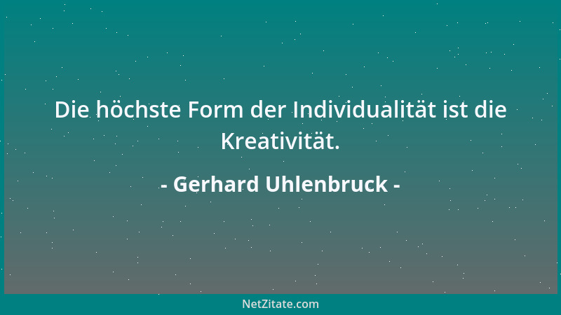 Gerhard Uhlenbruck - Die höchste Form der Individualität ist die Kreativität....