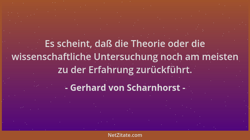 Gerhard von Scharnhorst - Es scheint, daß die Theorie oder die wissenschaftliche Untersuchung noch am meisten zu der Erfahr...