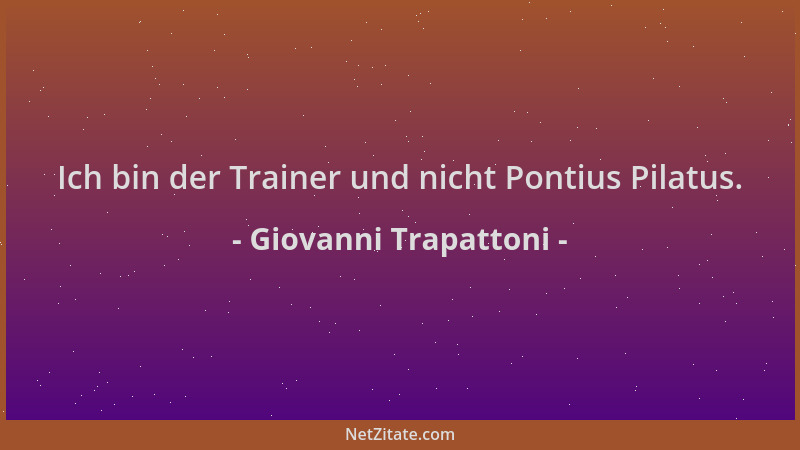 Giovanni Trapattoni - Ich bin der Trainer und nicht Pontius Pilatus....