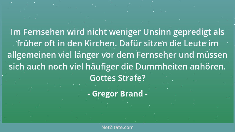 Gregor Brand - Im Fernsehen wird nicht weniger Unsinn gepredigt als früher oft in den Kirchen. Dafür sitzen die Leute im al...