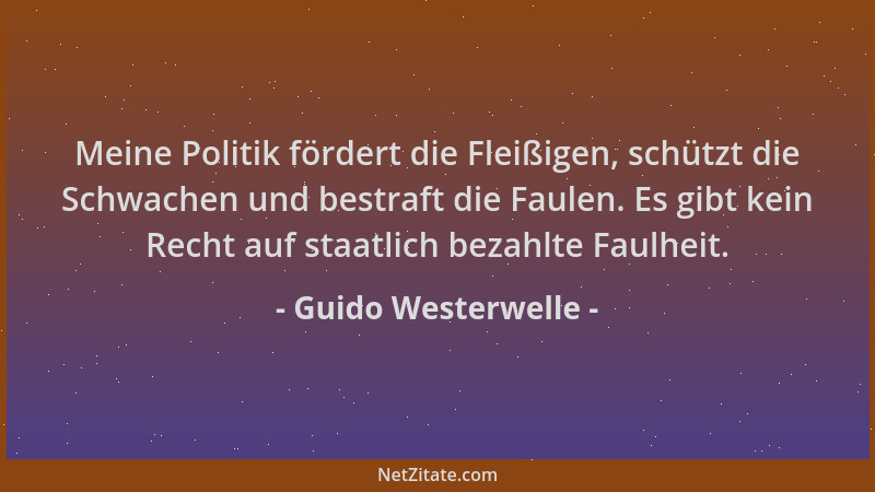 Guido Westerwelle - Meine Politik fördert die Fleißigen, schützt die Schwachen und bestraft die Faulen. Es gibt kein Recht...