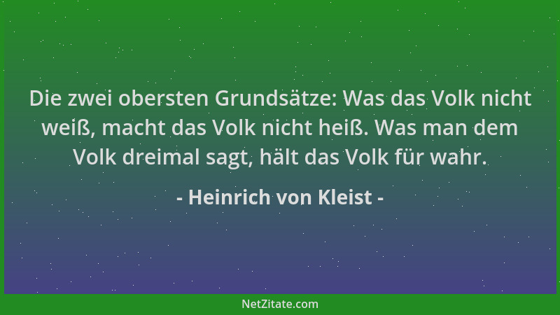Heinrich von Kleist - Die zwei obersten Grundsätze: Was das Volk nicht weiß, macht das Volk nicht heiß. Was man dem Volk dr...