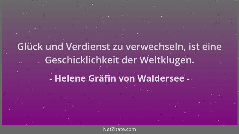 Helene Gräfin von Waldersee - Glück und Verdienst zu verwechseln, ist eine Geschicklichkeit der Weltklugen....