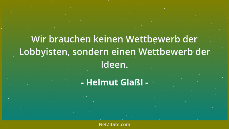 Helmut Glaßl - Wir brauchen keinen Wettbewerb der Lobbyisten, sondern einen Wettbewerb der Ideen....