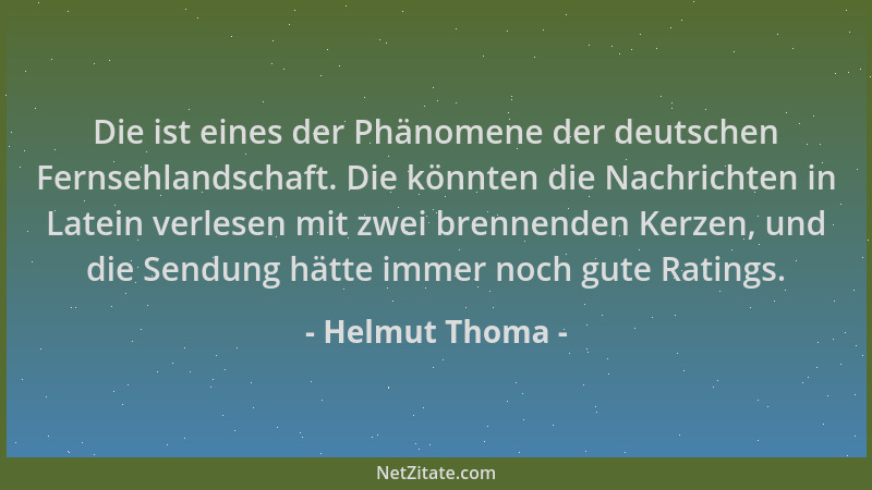Helmut Thoma - Die ist eines der Phänomene der deutschen Fernsehlandschaft. Die könnten die Nachrichten in Latein verlesen...